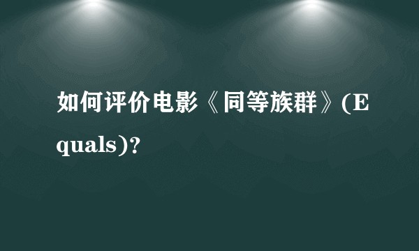 如何评价电影《同等族群》(Equals)？