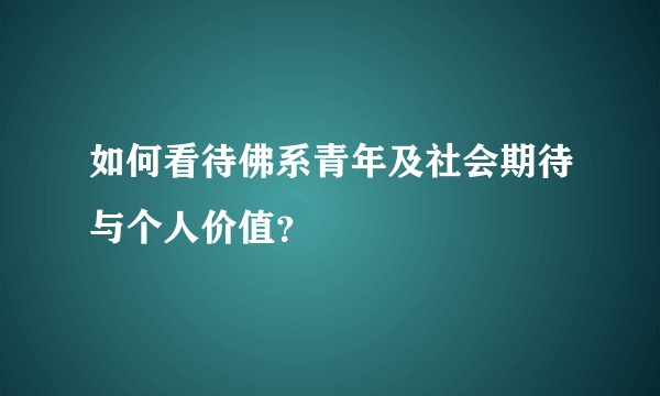 如何看待佛系青年及社会期待与个人价值？