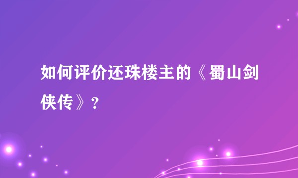 如何评价还珠楼主的《蜀山剑侠传》？