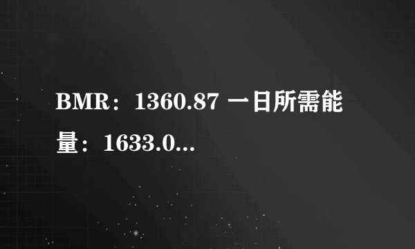 BMR：1360.87 一日所需能量：1633.04 千卡Kcal是什么意思？