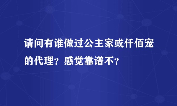 请问有谁做过公主家或仟佰宠的代理？感觉靠谱不？