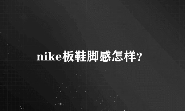 nike板鞋脚感怎样？