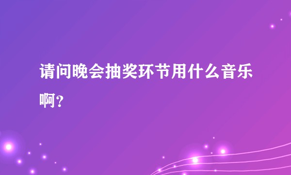 请问晚会抽奖环节用什么音乐啊？