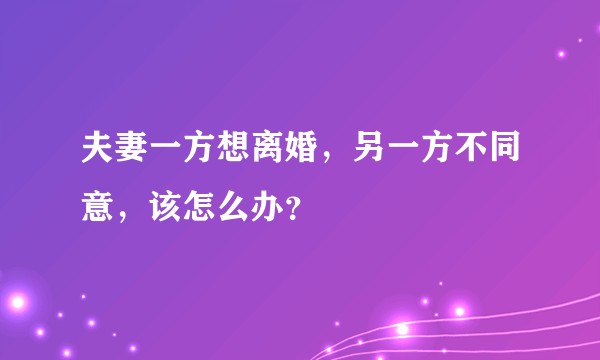 夫妻一方想离婚，另一方不同意，该怎么办？