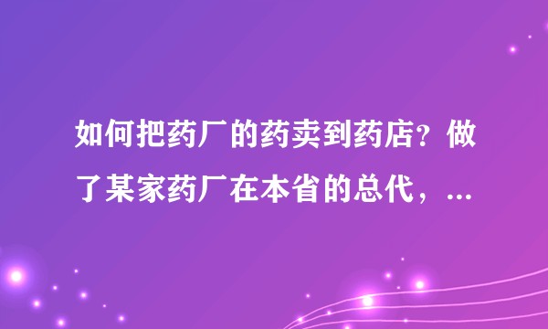 如何把药厂的药卖到药店？做了某家药厂在本省的总代，如何打开售药市场呢?