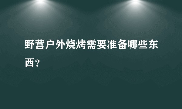 野营户外烧烤需要准备哪些东西？