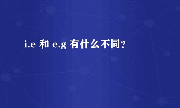 i.e 和 e.g 有什么不同？