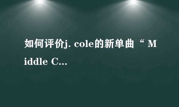 如何评价j. cole的新单曲“ Middle Child” ?