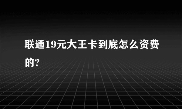 联通19元大王卡到底怎么资费的?
