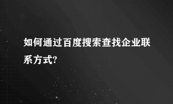 如何通过百度搜索查找企业联系方式?