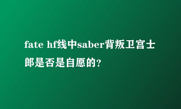 fate hf线中saber背叛卫宫士郎是否是自愿的？