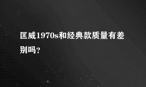 匡威1970s和经典款质量有差别吗？