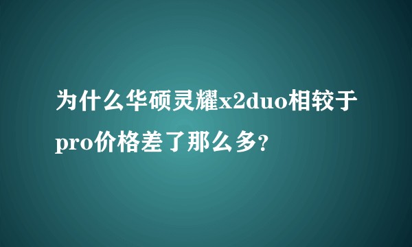 为什么华硕灵耀x2duo相较于pro价格差了那么多？