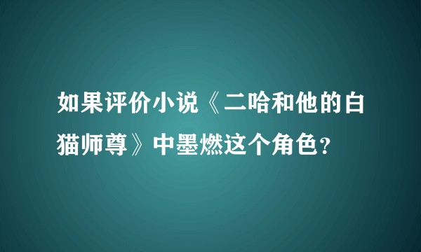 如果评价小说《二哈和他的白猫师尊》中墨燃这个角色？