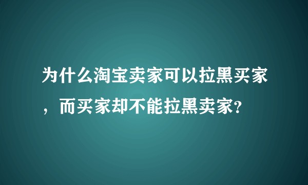为什么淘宝卖家可以拉黑买家，而买家却不能拉黑卖家？
