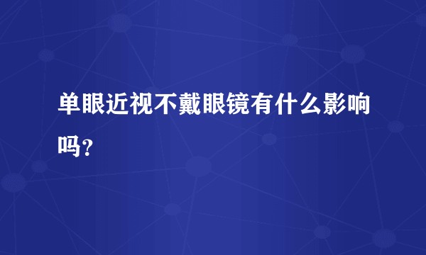 单眼近视不戴眼镜有什么影响吗？