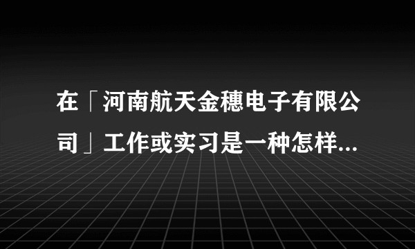 在「河南航天金穗电子有限公司」工作或实习是一种怎样的体验？
