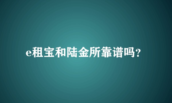 e租宝和陆金所靠谱吗？