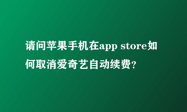 请问苹果手机在app store如何取消爱奇艺自动续费？
