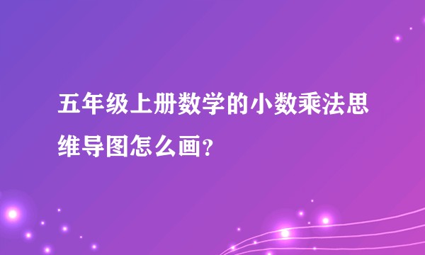 五年级上册数学的小数乘法思维导图怎么画？