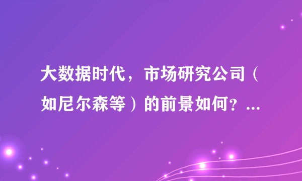大数据时代，市场研究公司（如尼尔森等）的前景如何？如何应对大数据的挑战？