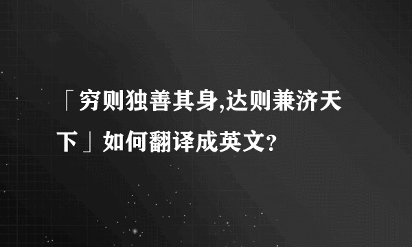 「穷则独善其身,达则兼济天下」如何翻译成英文？