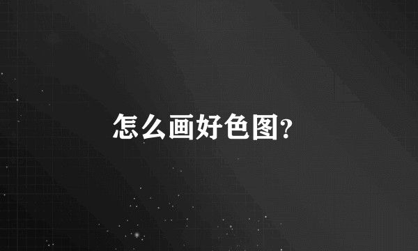 怎么画好色图？