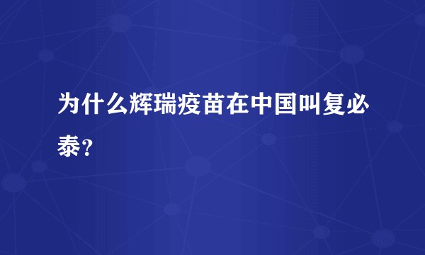 为什么辉瑞疫苗在中国叫复必泰？