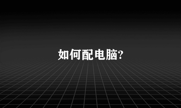 如何配电脑?
