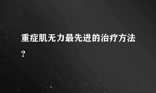 重症肌无力最先进的治疗方法？