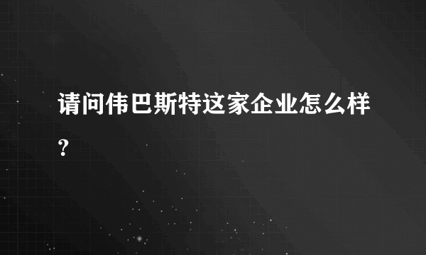 请问伟巴斯特这家企业怎么样？