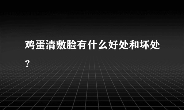 鸡蛋清敷脸有什么好处和坏处？