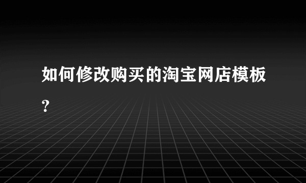 如何修改购买的淘宝网店模板？
