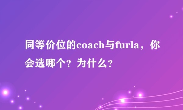 同等价位的coach与furla，你会选哪个？为什么？