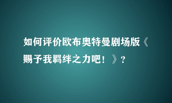 如何评价欧布奥特曼剧场版《赐予我羁绊之力吧！》？