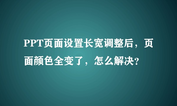 PPT页面设置长宽调整后，页面颜色全变了，怎么解决？