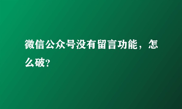 微信公众号没有留言功能，怎么破？