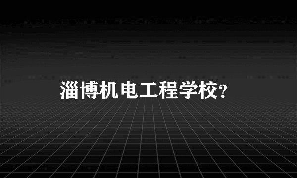 淄博机电工程学校？
