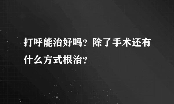 打呼能治好吗?除了手术还有什么方式根治?