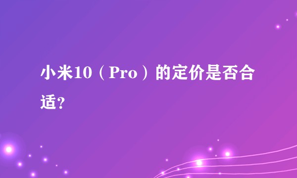 小米10（Pro）的定价是否合适？