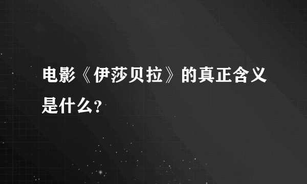 电影《伊莎贝拉》的真正含义是什么？