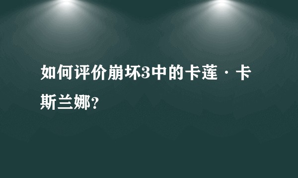 如何评价崩坏3中的卡莲·卡斯兰娜？