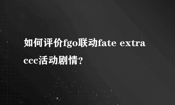 如何评价fgo联动fate extra ccc活动剧情？