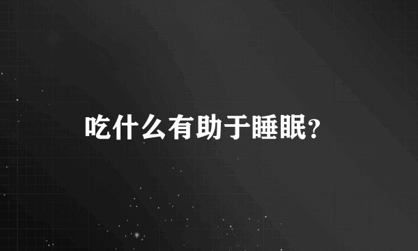 吃什么有助于睡眠？