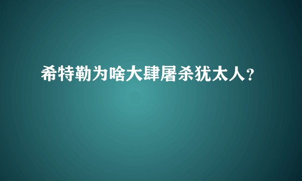 希特勒为啥大肆屠杀犹太人？