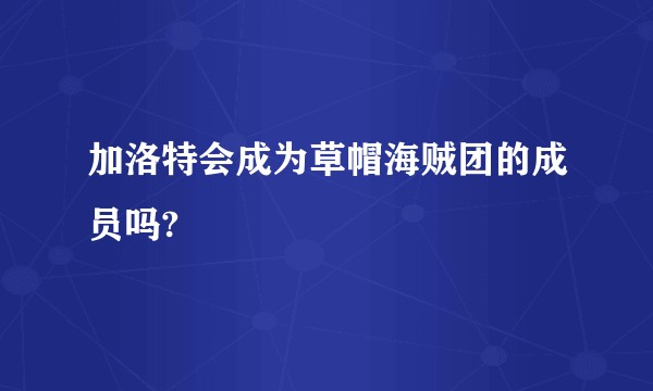 加洛特会成为草帽海贼团的成员吗?