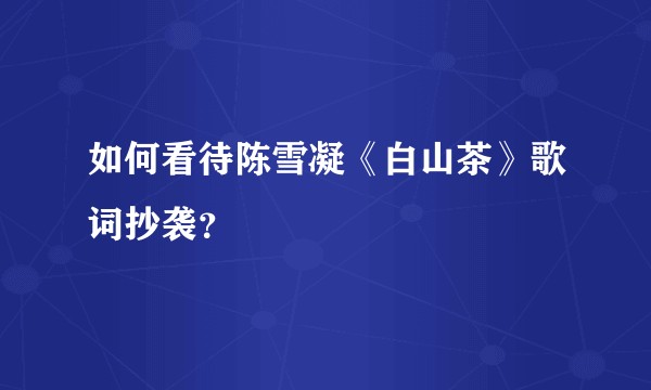 如何看待陈雪凝《白山茶》歌词抄袭？
