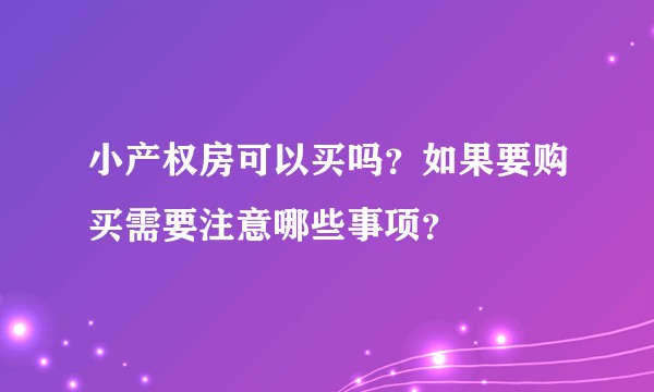 小产权房可以买吗？如果要购买需要注意哪些事项？