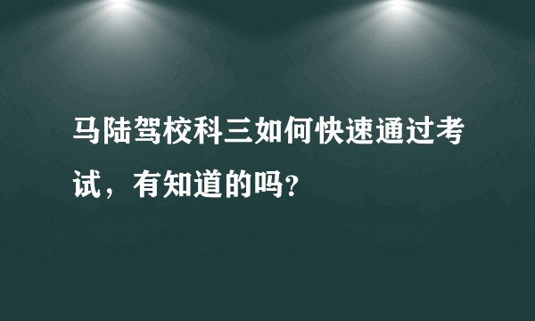 马陆驾校科三如何快速通过考试，有知道的吗？