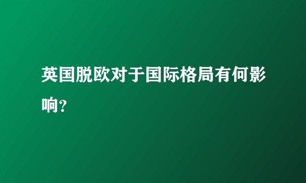 英国脱欧对于国际格局有何影响？